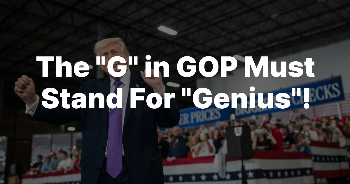 The “G” in GOP Must Stand For “Genius”!