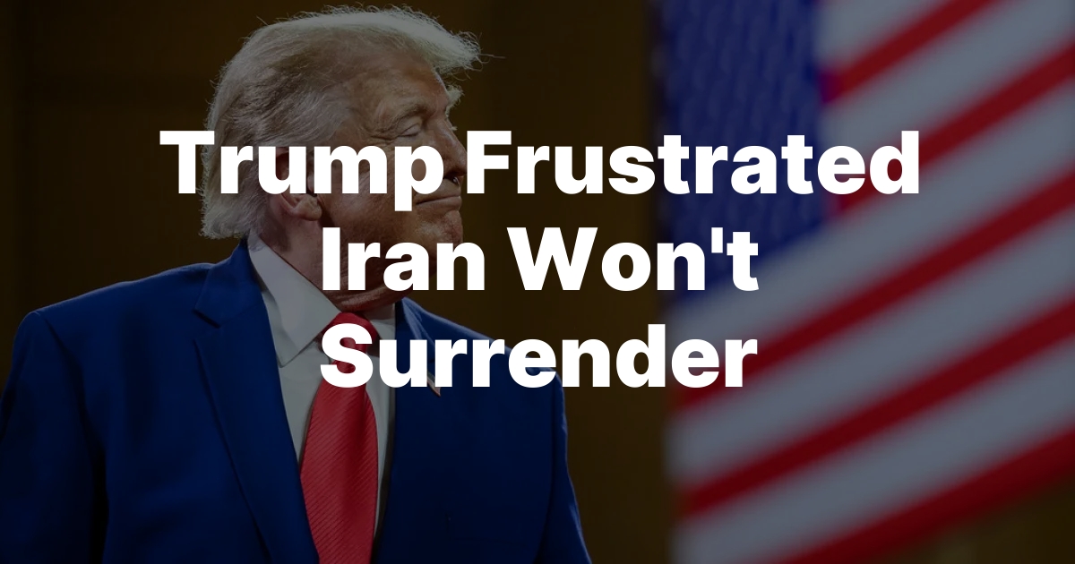 Trump Frustrated Iran Won’t Surrender