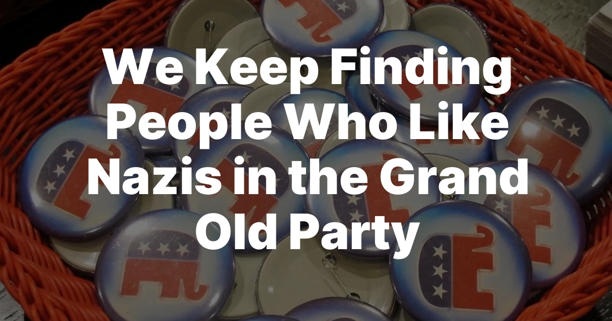 We Keep Finding People Who Like Nazis in the Grand Old Party