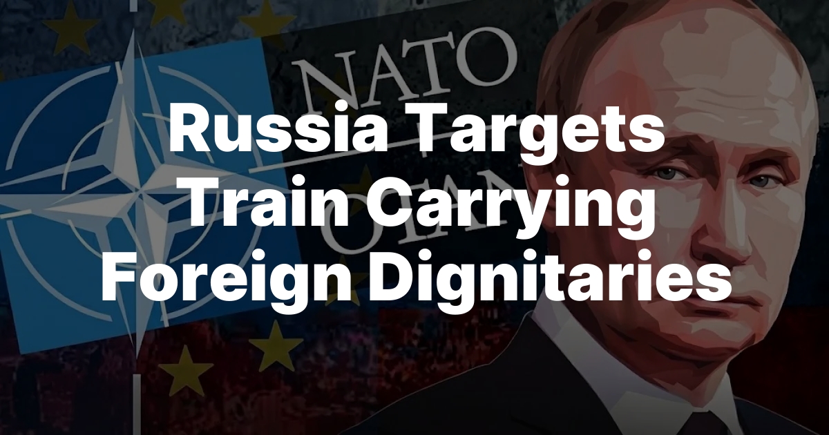 Russia Targets Train Carrying Foreign Dignitaries