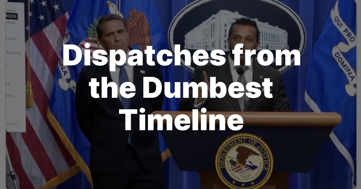 Dispatches from the Dumbest Timeline
