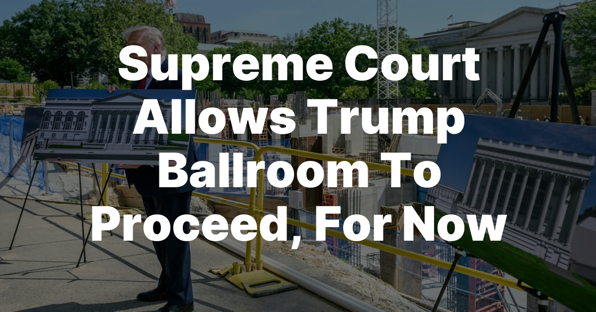Supreme Court Allows Trump Ballroom To Proceed, For Now