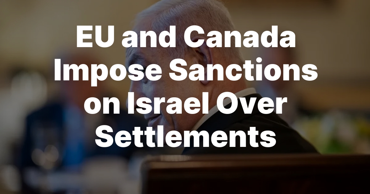 EU and Canada Impose Sanctions on Israel Over Settlements